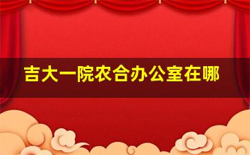 吉大一院农合办公室在哪