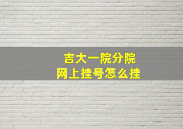 吉大一院分院网上挂号怎么挂