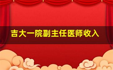 吉大一院副主任医师收入