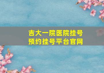 吉大一院医院挂号预约挂号平台官网