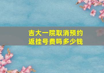 吉大一院取消预约返挂号费吗多少钱