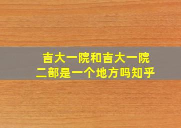 吉大一院和吉大一院二部是一个地方吗知乎