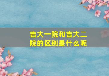 吉大一院和吉大二院的区别是什么呢