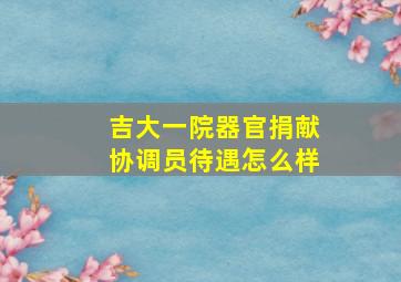 吉大一院器官捐献协调员待遇怎么样