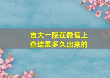 吉大一院在微信上查结果多久出来的