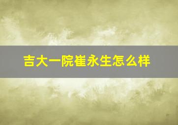 吉大一院崔永生怎么样