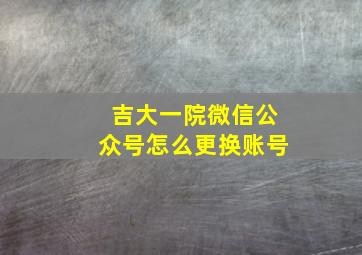 吉大一院微信公众号怎么更换账号