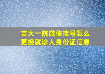 吉大一院微信挂号怎么更换就诊人身份证信息