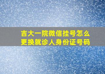 吉大一院微信挂号怎么更换就诊人身份证号码