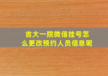 吉大一院微信挂号怎么更改预约人员信息呢