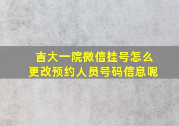 吉大一院微信挂号怎么更改预约人员号码信息呢