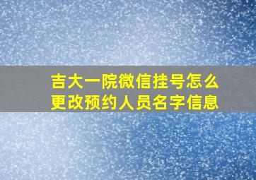 吉大一院微信挂号怎么更改预约人员名字信息