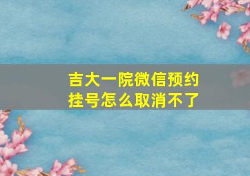 吉大一院微信预约挂号怎么取消不了