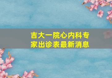 吉大一院心内科专家出诊表最新消息