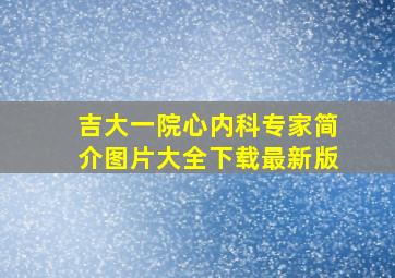 吉大一院心内科专家简介图片大全下载最新版