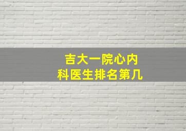 吉大一院心内科医生排名第几