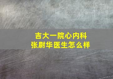 吉大一院心内科张尉华医生怎么样