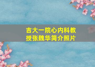 吉大一院心内科教授张魏华简介照片