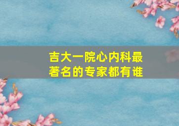 吉大一院心内科最著名的专家都有谁