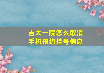 吉大一院怎么取消手机预约挂号信息