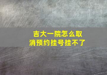 吉大一院怎么取消预约挂号挂不了