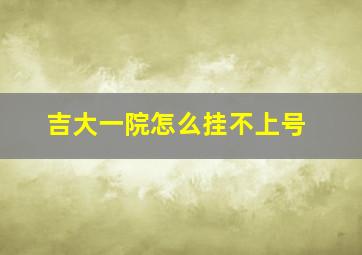 吉大一院怎么挂不上号