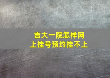 吉大一院怎样网上挂号预约挂不上