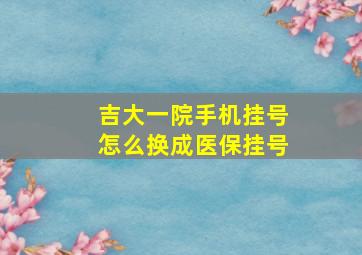 吉大一院手机挂号怎么换成医保挂号