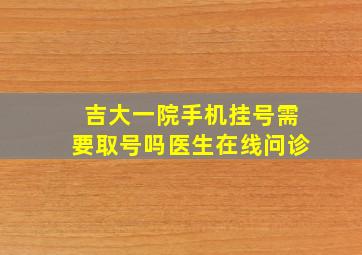 吉大一院手机挂号需要取号吗医生在线问诊