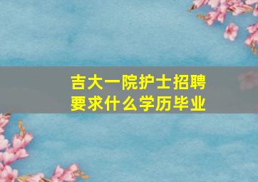 吉大一院护士招聘要求什么学历毕业