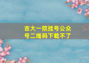 吉大一院挂号公众号二维码下载不了