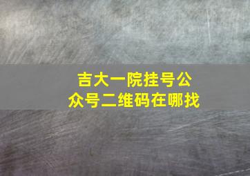 吉大一院挂号公众号二维码在哪找