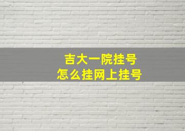 吉大一院挂号怎么挂网上挂号