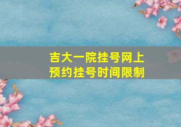 吉大一院挂号网上预约挂号时间限制