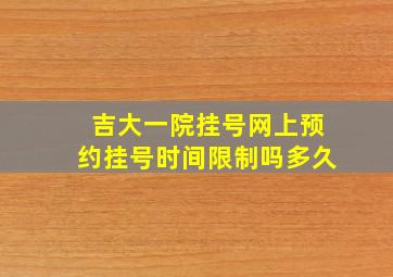 吉大一院挂号网上预约挂号时间限制吗多久