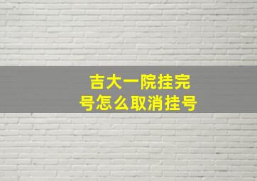 吉大一院挂完号怎么取消挂号