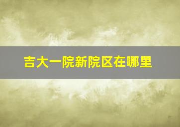 吉大一院新院区在哪里