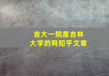 吉大一院是吉林大学的吗知乎文章