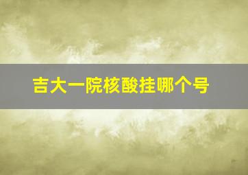 吉大一院核酸挂哪个号