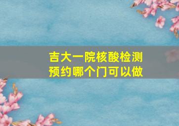 吉大一院核酸检测预约哪个门可以做