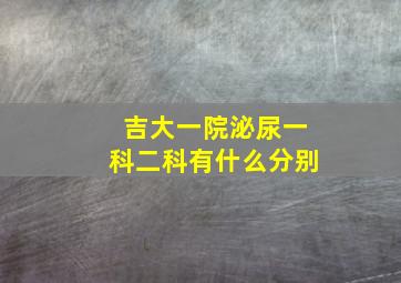 吉大一院泌尿一科二科有什么分别