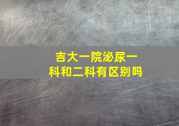 吉大一院泌尿一科和二科有区别吗