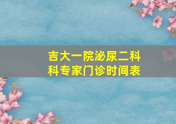 吉大一院泌尿二科科专家门诊时间表