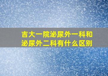 吉大一院泌尿外一科和泌尿外二科有什么区别