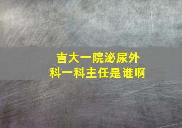 吉大一院泌尿外科一科主任是谁啊