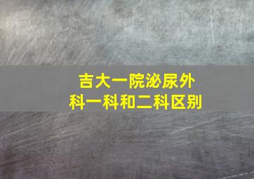 吉大一院泌尿外科一科和二科区别