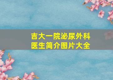 吉大一院泌尿外科医生简介图片大全