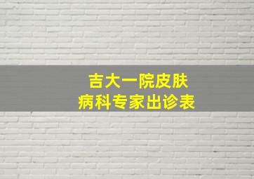 吉大一院皮肤病科专家出诊表