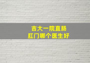 吉大一院直肠肛门哪个医生好