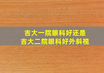 吉大一院眼科好还是吉大二院眼科好外斜视